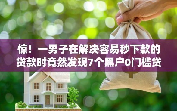 惊！一男子在解决容易秒下款的贷款时竟然发现7个黑户0门槛贷款app，事后分享了出来