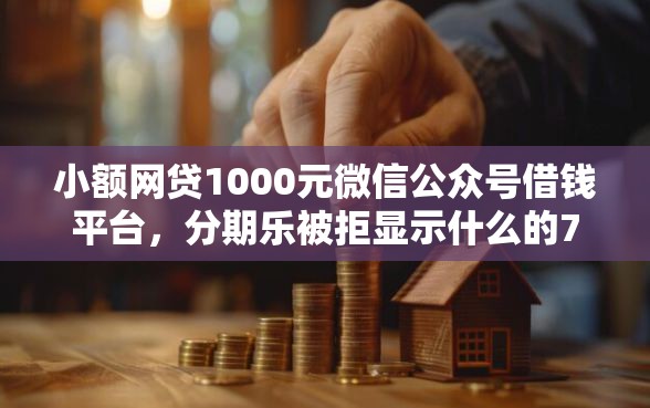 小额网贷1000元微信公众号借钱平台，分期乐被拒显示什么的7个平台介绍