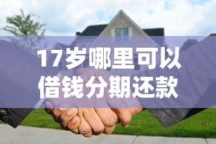 17岁哪里可以借钱分期还款？分享7个4000元无门槛私借平台