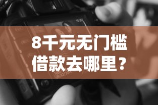 8千元无门槛借款去哪里？微信借钱怎样还的看这8个平台