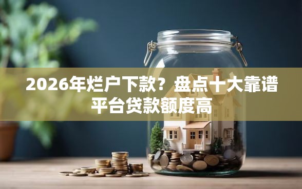 2026年烂户下款？盘点十大靠谱平台贷款额度高