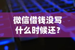 微信借钱没写什么时候还？7个平台试试看哪个能下款