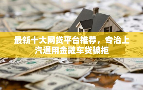 最新十大网贷平台推荐，专治上汽通用金融车贷被拒