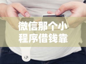 微信那个小程序借钱靠谱（最新发布！）6个不看征信容易贷款的平台