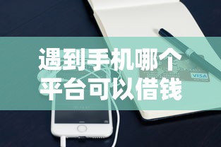 遇到手机哪个平台可以借钱的怎么办？或可尝试这6个汽车抵押贷款平台好