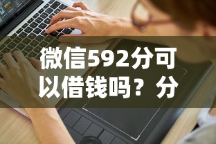 微信592分可以借钱吗？分享6个5千元无门槛私借平台