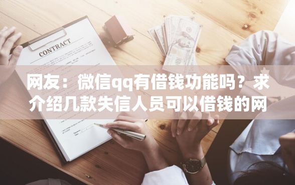 网友：微信qq有借钱功能吗？求介绍几款失信人员可以借钱的网贷软件