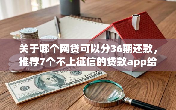 关于哪个网贷可以分36期还款，推荐7个不上征信的贷款app给你