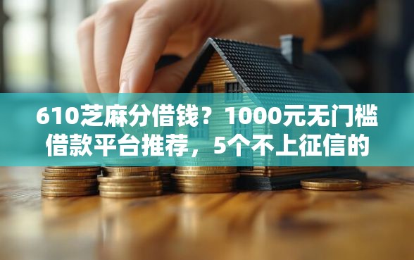 610芝麻分借钱?1000元无门槛借款平台推荐,5个不上征信的黑口子盘点 610芝麻分借钱?1000元无门槛借款平台推荐,5个不上征信的黑口子盘点