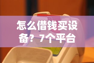 怎么借钱买设备？7个平台试试看哪个能下款