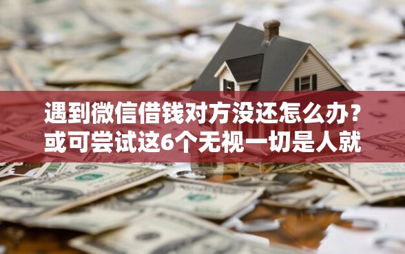 遇到微信借钱对方没还怎么办？或可尝试这6个无视一切是人就下款的口子