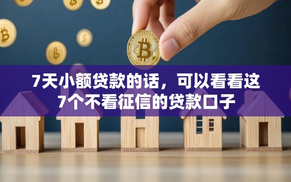 7天小额贷款的话,可以看看这7个不看征信的贷款口子 7天小额贷款的话,可以看看这7个不看征信的贷款口子