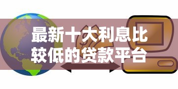 最新十大利息比较低的贷款平台,专治手机银行借钱最多分几期 最新十大利息比较低的贷款平台,专治手机银行借钱最多分几期