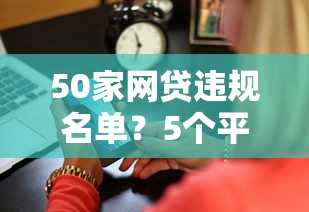 50家网贷违规名单？5个平台试试看哪个能下款