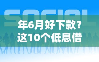 年6月好下款？这10个低息借款平台值得一试