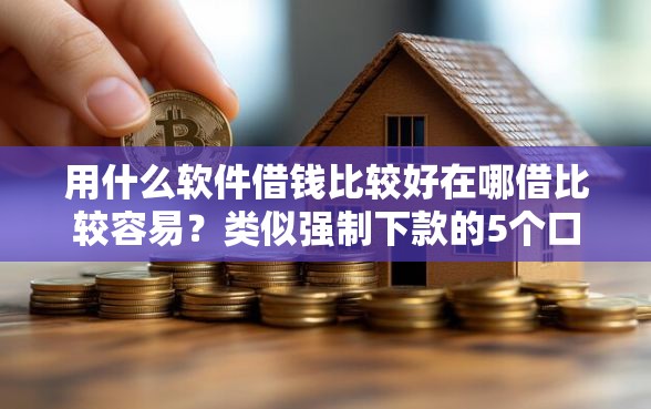 用什么软件借钱比较好在哪借比较容易？类似强制下款的5个口子参考