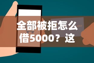 全部被拒怎么借5000？这7个贷款网站平台可以试试