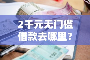 2千元无门槛借款去哪里？小额被拒看这5个平台
