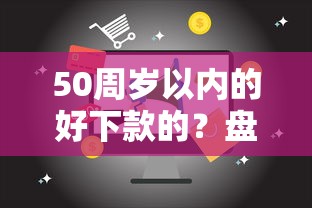 50周岁以内的好下款的？盘点最新5个正规信用贷款平台