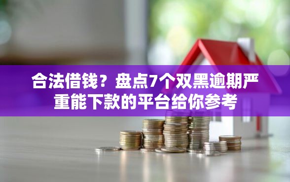 合法借钱？盘点7个双黑逾期严重能下款的平台给你参考