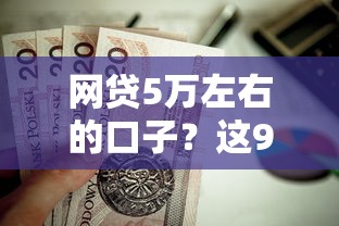 网贷5万左右的口子？这9个18岁可以贷款的平台值得一试