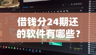 借钱分24期还的软件有哪些？分享7个车抵押贷款平台