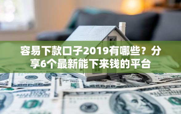 容易下款口子2019有哪些?分享6个最新能下来钱的平台 容易下款口子2019有哪些?分享6个最新能下来钱的平台
