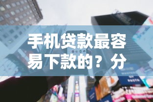 手机贷款最容易下款的？分享6个类似高炮口子的平台