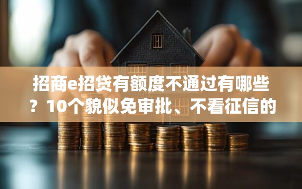 招商e招贷有额度不通过有哪些？10个貌似免审批、不看征信的借钱app合集