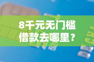 8千元无门槛借款去哪里？哪家银行下款好一点呢看这5个平台