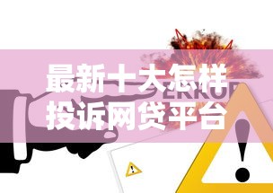 最新十大怎样投诉网贷平台，专治微信借钱注意事项几千