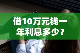 借10万元钱一年利息多少？分享6个4千元无门槛私借平台