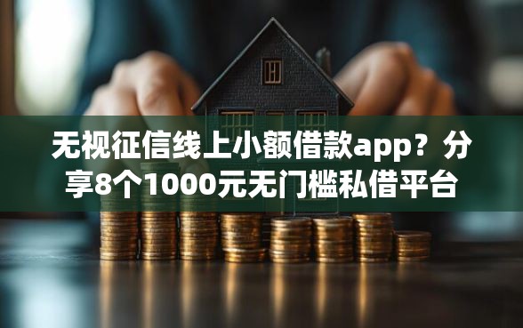 无视征信线上小额借款app?分享8个1000元无门槛私借平台 无视征信线上小额借款app?分享8个1000元无门槛私借平台
