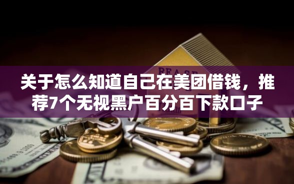 关于怎么知道自己在美团借钱,推荐7个无视黑户百分百下款口子给你 关于怎么知道自己在美团借钱,推荐7个无视黑户百分百下款口子给你
