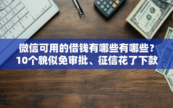 微信可用的借钱有哪些有哪些？10个貌似免审批、征信花了下款的平台合集
