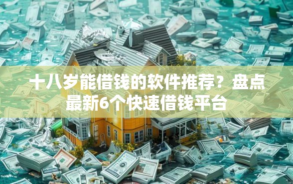 十八岁能借钱的软件推荐？盘点最新6个快速借钱平台
