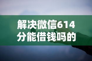 解决微信614分能借钱吗的8个手机上可以借钱的平台分享