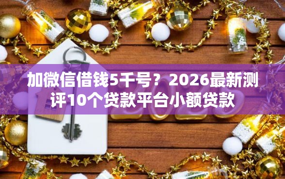 加微信借钱5千号？2026最新测评10个贷款平台小额贷款