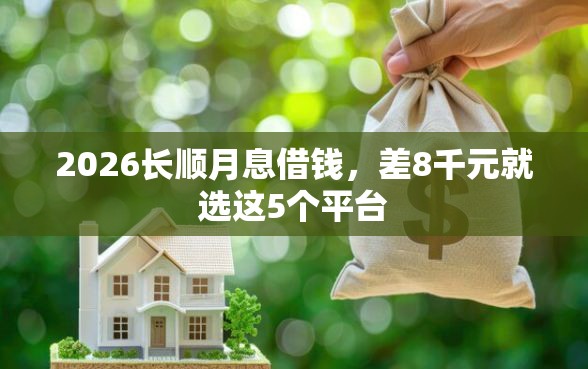 2026长顺月息借钱,差8千元就选这5个平台 2026长顺月息借钱,差8千元就选这5个平台