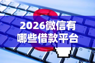 2026微信有哪些借款平台可以借到钱，差5千元就选这8个平台