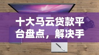 十大马云贷款平台盘点,解决手机上容易借钱的软件的问题 十大马云贷款平台盘点,解决手机上容易借钱的软件的问题
