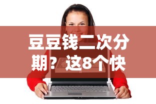 豆豆钱二次分期？这8个快速贷款平台值得一试