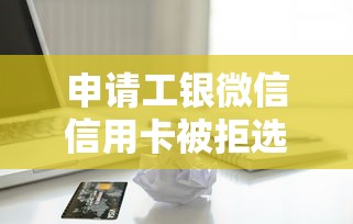 申请工银微信信用卡被拒选哪个平台？8个贷款平台贷款推荐