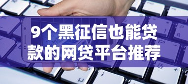 9个黑征信也能贷款的网贷平台推荐，专为攻克微信借钱手机号怎么换难题