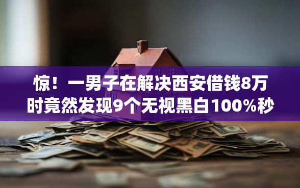 惊!一男子在解决西安借钱8万时竟然发现9个无视黑白100%秒下网贷app,事后分享了出来 惊!一男子在解决西安借钱8万时竟然发现9个无视黑白100%秒下网贷app,事后分享了出来