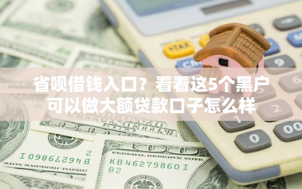 省呗借钱入口?看看这5个黑户可以做大额贷款口子怎么样 省呗借钱入口?看看这5个黑户可以做大额贷款口子怎么样