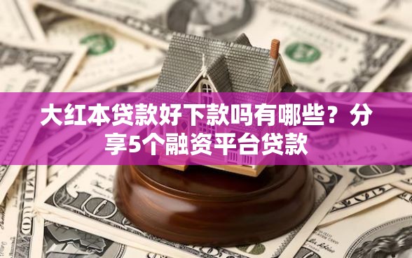大红本贷款好下款吗有哪些？分享5个融资平台贷款