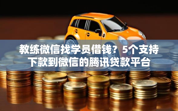 教练微信找学员借钱?5个支持下款到微信的腾讯贷款平台 教练微信找学员借钱?5个支持下款到微信的腾讯贷款平台