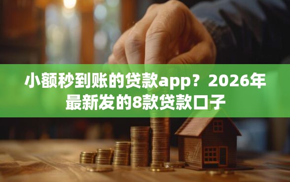 小额秒到账的贷款app?2026年最新发的8款贷款口子 小额秒到账的贷款app?2026年最新发的8款贷款口子