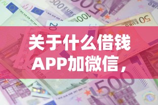 关于什么借钱APP加微信，推荐6个19岁贷款容易过审批的平台给你